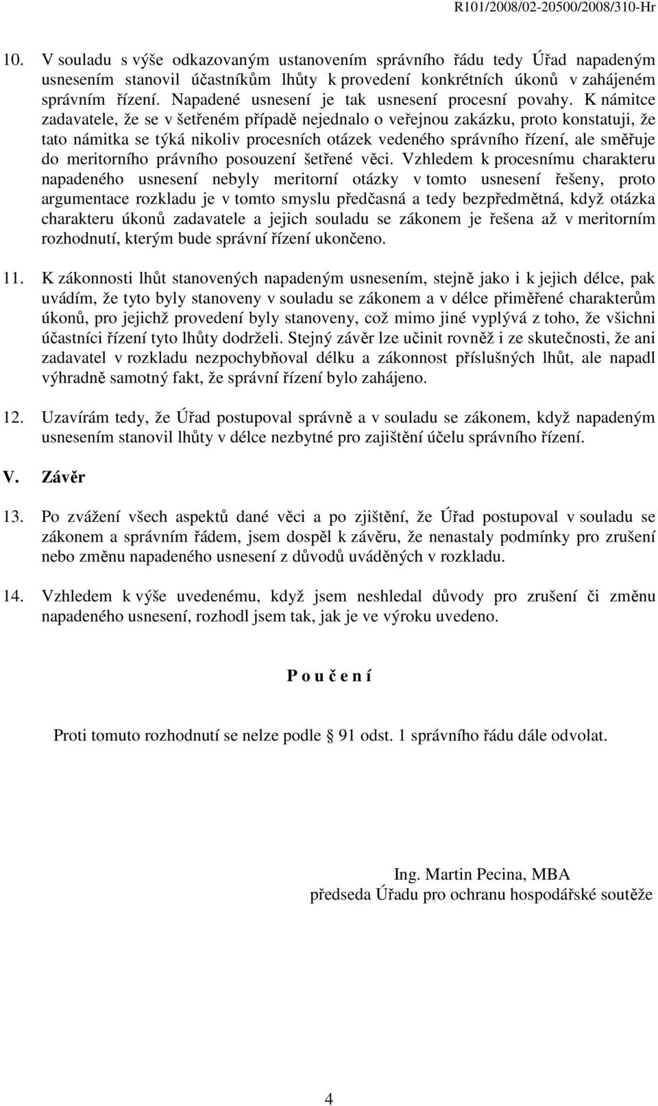 K námitce zadavatele, že se v šetřeném případě nejednalo o veřejnou zakázku, proto konstatuji, že tato námitka se týká nikoliv procesních otázek vedeného správního řízení, ale směřuje do meritorního