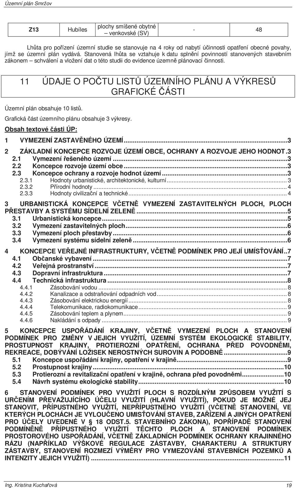 11 ÚDAJE O POČTU LISTŮ ÚZEMNÍHO PLÁNU A VÝKRESŮ GRAFICKÉ ČÁSTI Územní plán obsahuje 10 listů. Grafická část územního plánu obsahuje 3 výkresy. Obsah textové části ÚP: 1 VYMEZENÍ ZASTAVĚNÉHO ÚZEMÍ.