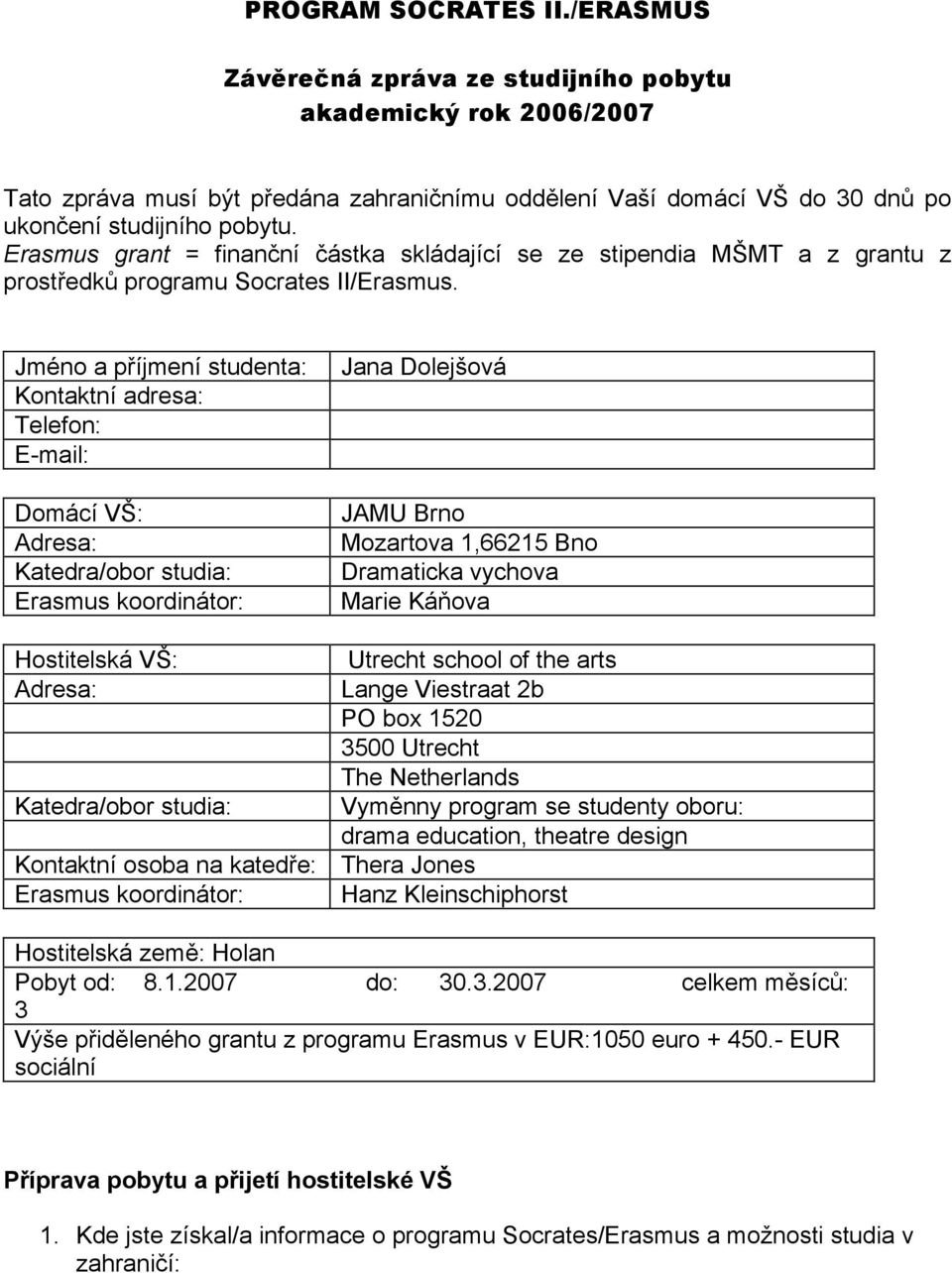 Jméno a příjmení studenta: Kontaktní adresa: Telefon: E-mail: Domácí VŠ: Adresa: Katedra/obor studia: Erasmus koordinátor: Jana Dolejšová JAMU Brno Mozartova 1,66215 Bno Dramaticka vychova Marie