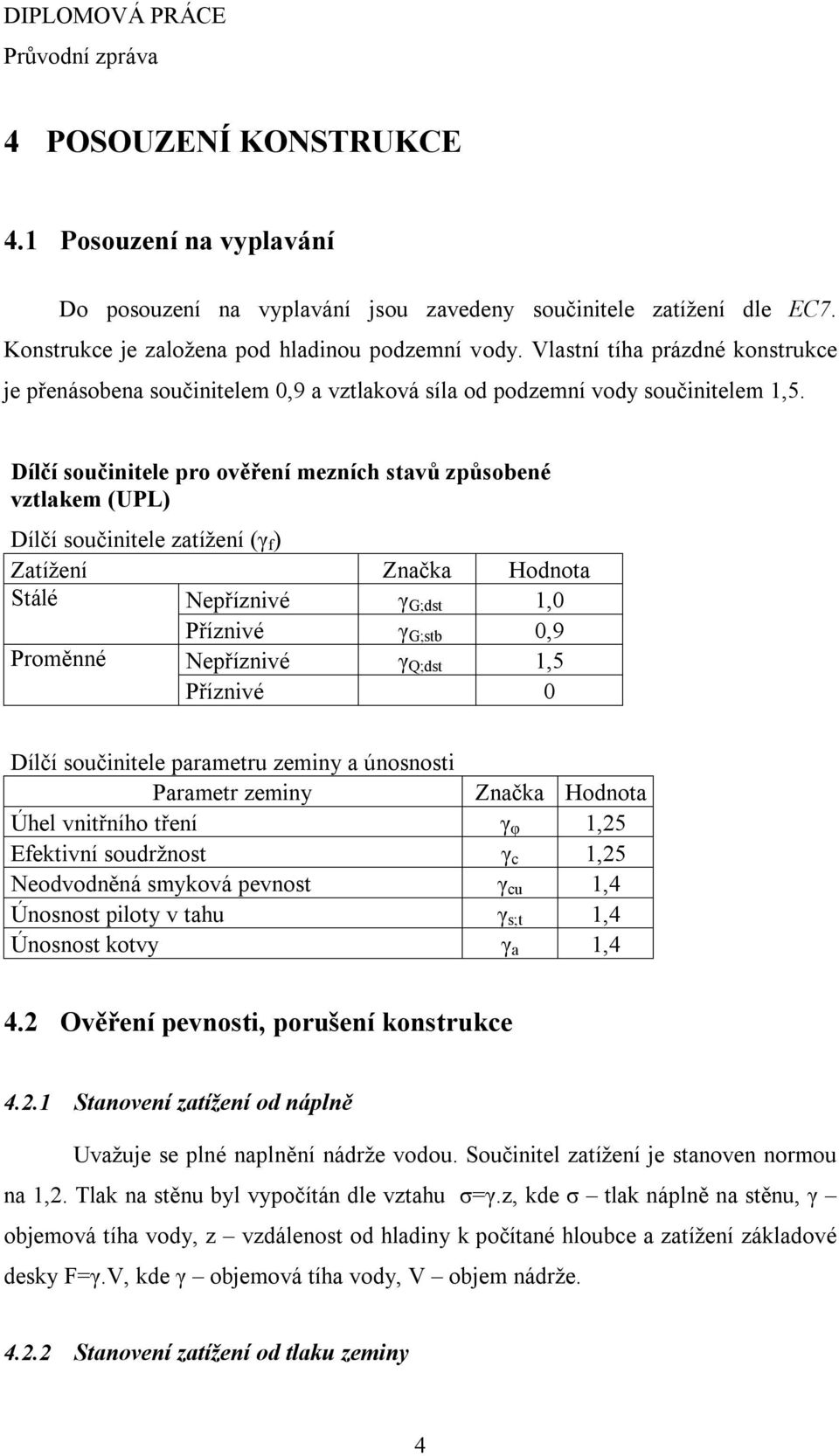 Dílčí součinitele pro ověření mezních stavů způsobené vztlakem (UPL) Dílčí součinitele zatížení (γ f ) Zatížení Značka Hodnota Stálé Nepříznivé γ G;dst 1,0 Příznivé γ G;stb 0,9 Proměnné Nepříznivé γ