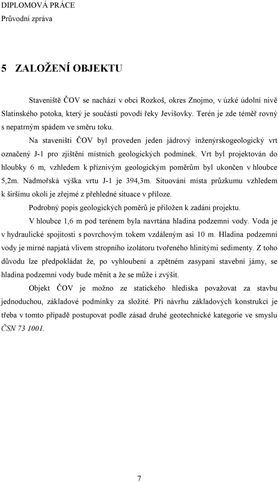 Vrt byl projektován do hloubky 6 m, vzhledem k příznivým geologickým poměrům byl ukončen v hloubce 5,2m. Nadmořská výška vrtu J-1 je 394,3m.