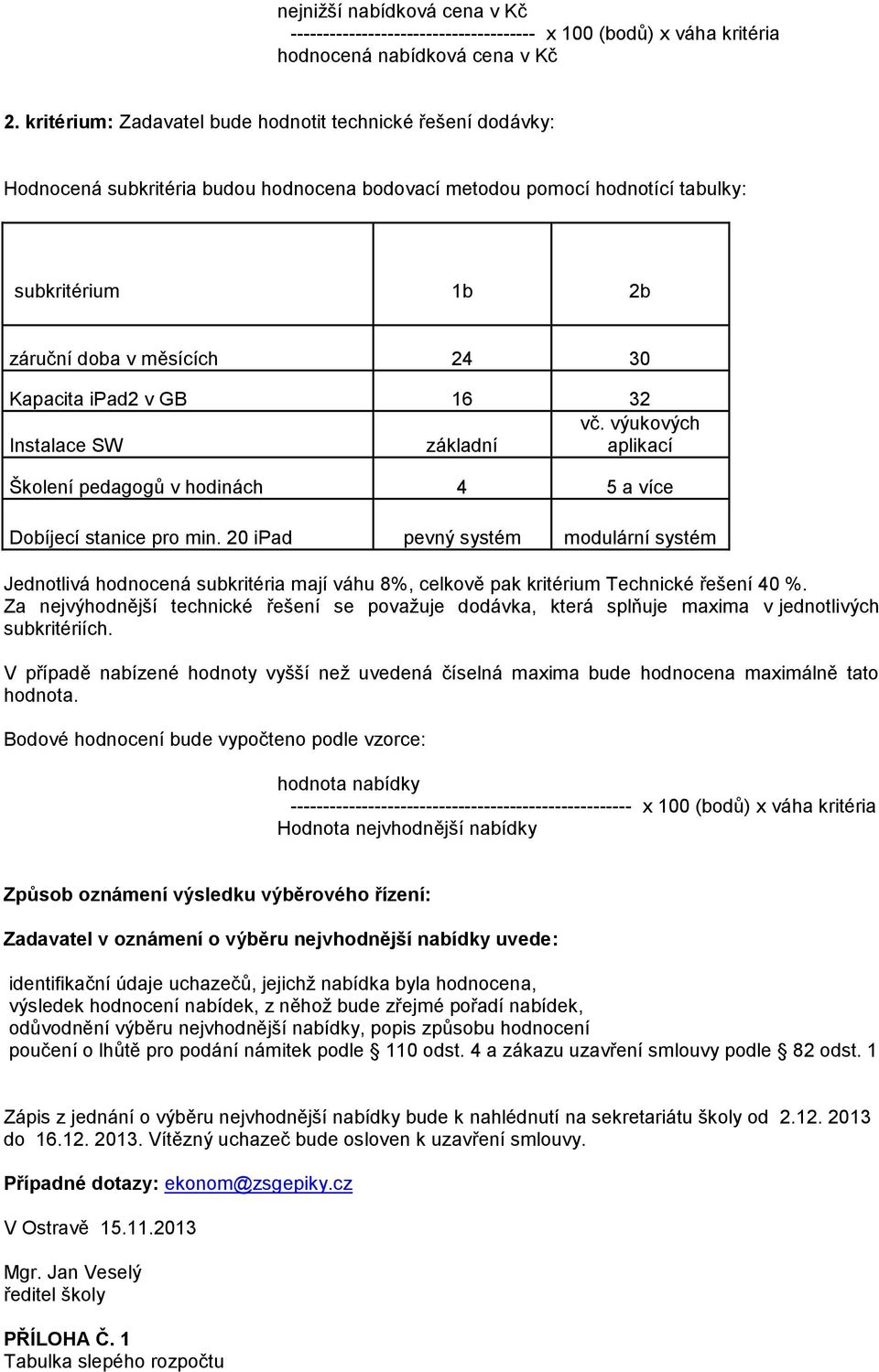 ipad2 v GB 16 32 vč. výukových Instalace SW základní aplikací Školení pedagogů v hodinách 4 5 a více Dobíjecí stanice pro min.