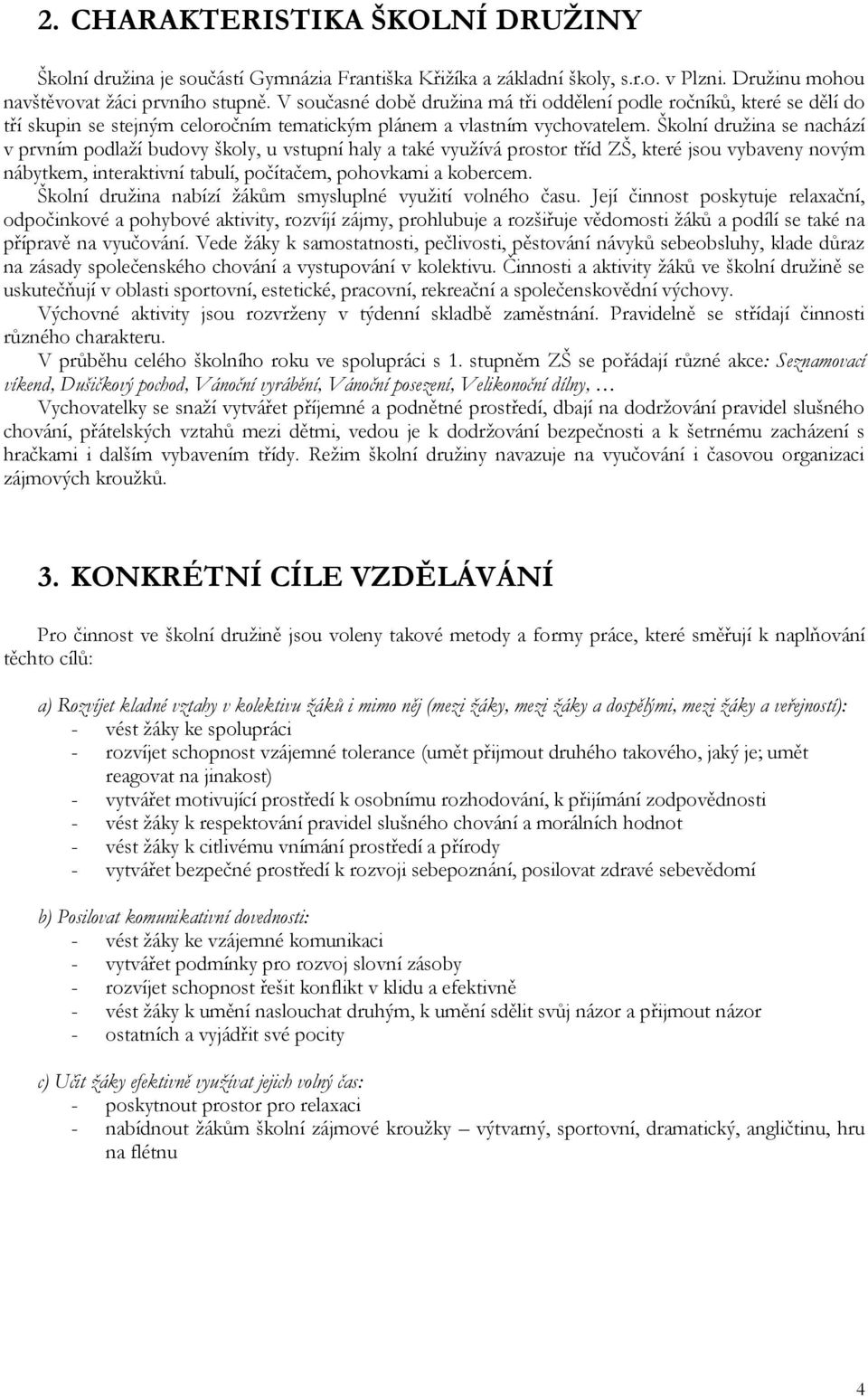 Školní družina se nachází v prvním podlaží budovy školy, u vstupní haly a také využívá prostor tříd ZŠ, které jsou vybaveny novým nábytkem, interaktivní tabulí, počítačem, pohovkami a kobercem.