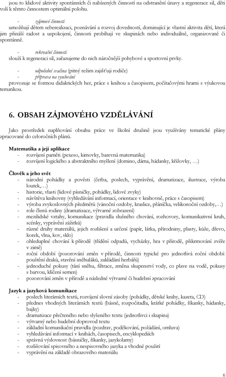 individuálně, organizovaně či spontánně. - rekreační činnosti slouží k regeneraci sil, zařazujeme do nich náročnější pohybové a sportovní prvky.