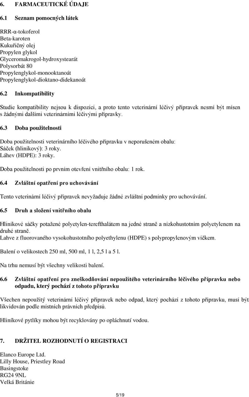 2 Inkompatibility Studie kompatibility nejsou k dispozici, a proto tento veterinární léčivý přípravek nesmí být mísen s žádnými dalšími veterinárními léčivými přípravky. 6.