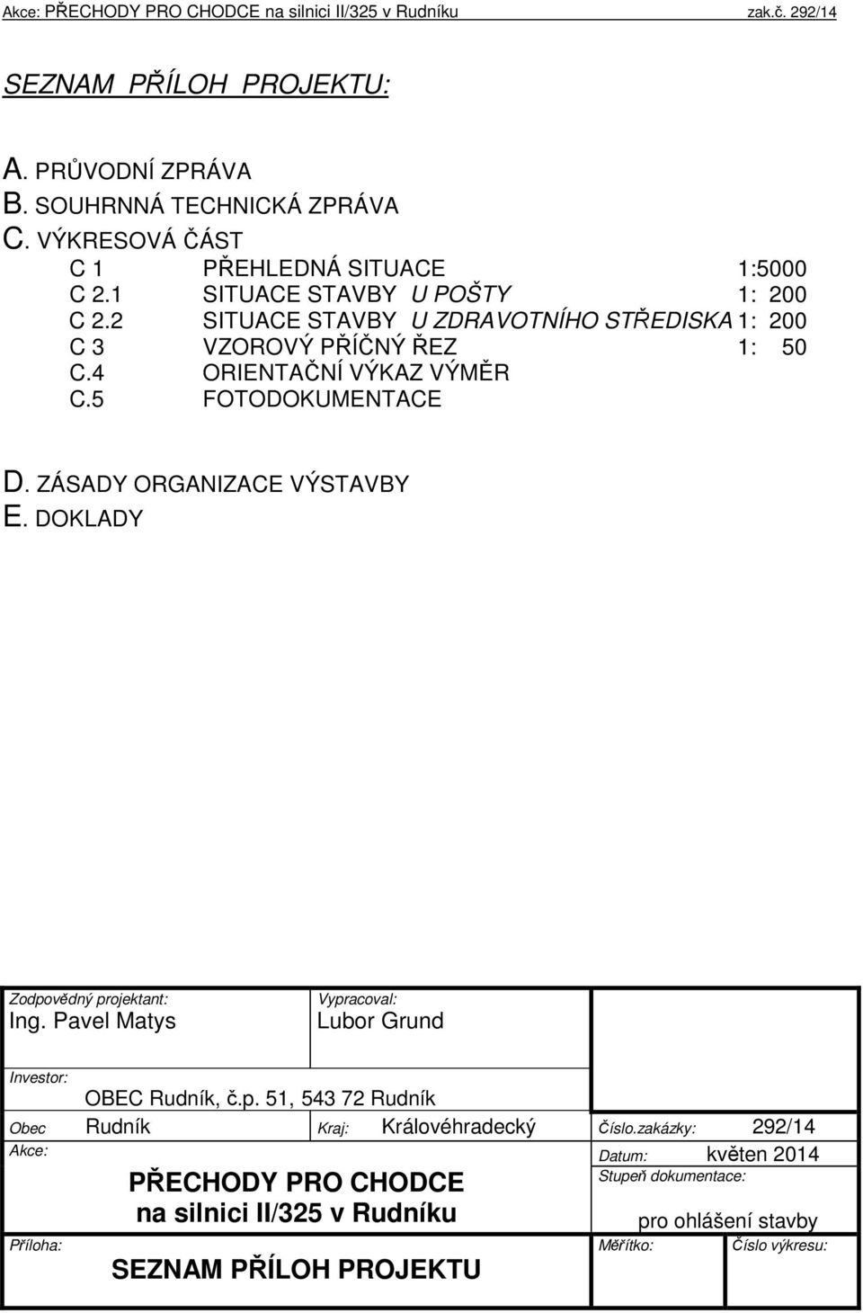 DOKLADY Zodpovědný projektant: Ing. Pavel Matys Vypracoval: Investor: OBEC Rudník, č.p. 51, 543 72 Rudník Obec Rudník Kraj: Královéhradecký Číslo.