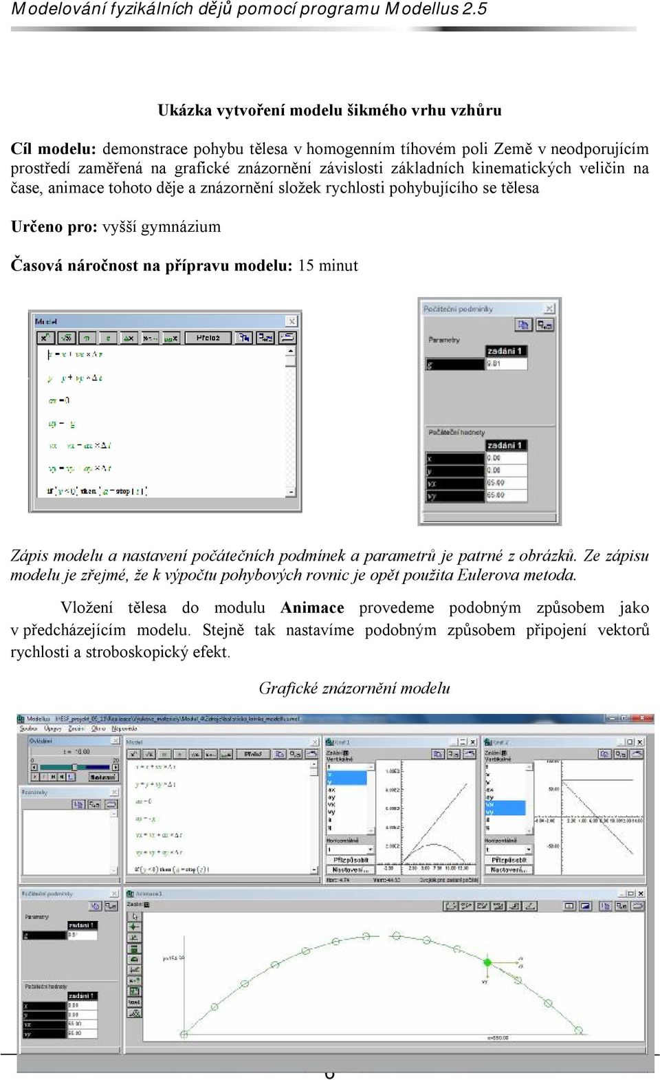 minut Zápis modelu a nastavení počátečních podmínek a parametrů je patrné z obrázků. Ze zápisu modelu je zřejmé, že k výpočtu pohybových rovnic je opět použita Eulerova metoda.