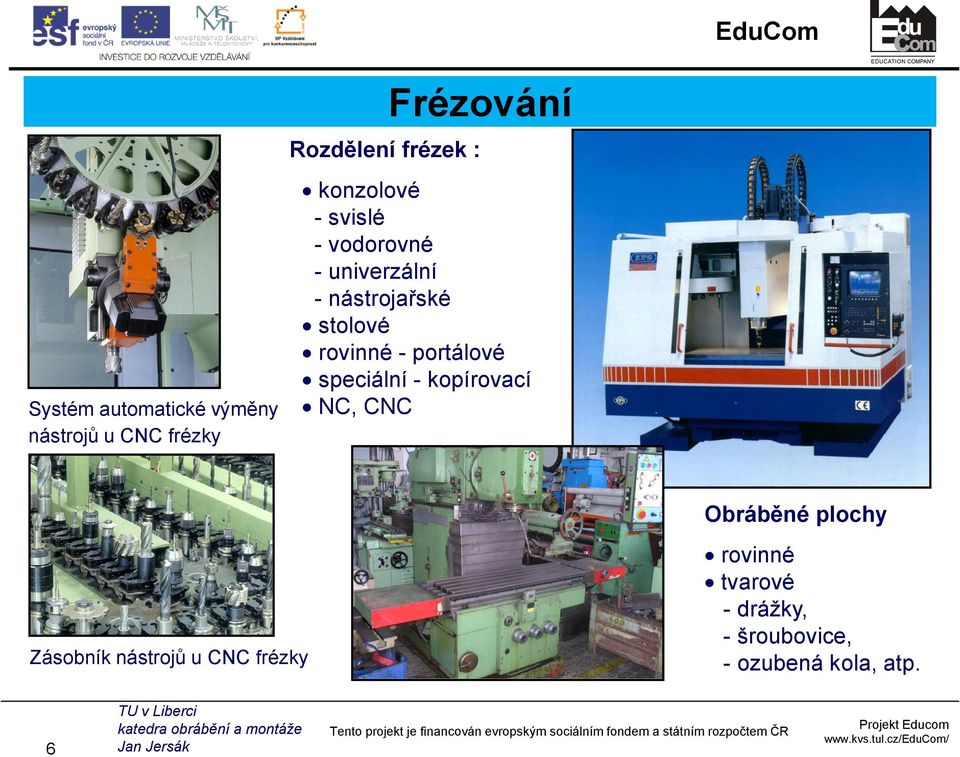 - portálové speciální - kopírovací NC, CNC Obráběné plochy Zásobník nástrojů