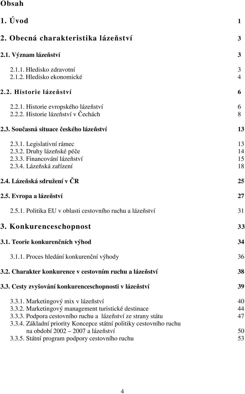 4. Lázeňská sdružení v ČR 25 2.5. Evropa a lázeňství 27 2.5.1. Politika EU v oblasti cestovního ruchu a lázeňství 31 3. Konkurenceschopnost 33 3.1. Teorie konkurenčních výhod 34 3.1.1. Proces hledání konkurenční výhody 36 3.