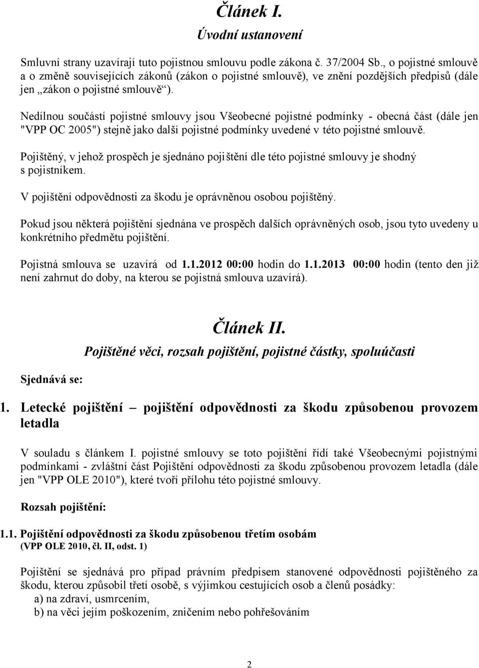 Nedílnou součástí pojistné smlouvy jsou Všeobecné pojistné podmínky - obecná část (dále jen "VPP OC 2005") stejně jako další pojistné podmínky uvedené v této pojistné smlouvě.