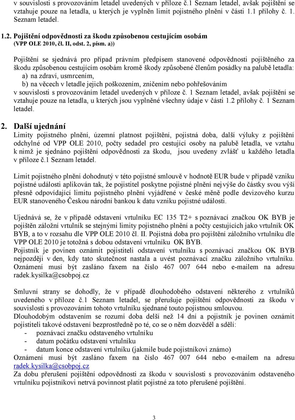 a)) Pojištění se sjednává pro případ právním předpisem stanovené odpovědnosti pojištěného za škodu způsobenou cestujícím osobám kromě škody způsobené členům posádky na palubě letadla: a) na zdraví,