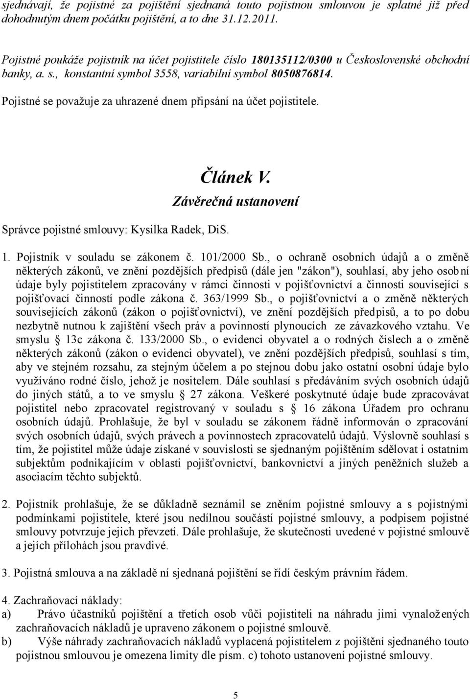 Pojistné se považuje za uhrazené dnem připsání na účet pojistitele. Správce pojistné smlouvy: Kysilka Radek, DiS. Článek V. Závěrečná ustanovení 1. Pojistník v souladu se zákonem č. 101/2000 Sb.