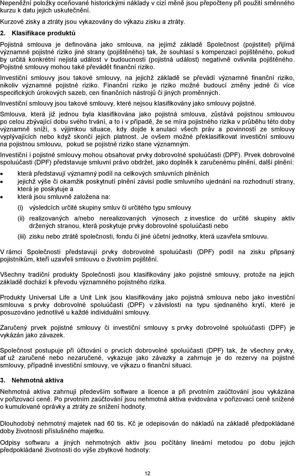 pojištěného, pokud by určitá konkrétní nejistá událost v budoucnosti (pojistná událost) negativně ovlivnila pojištěného. Pojistné smlouvy mohou také převádět finanční riziko.