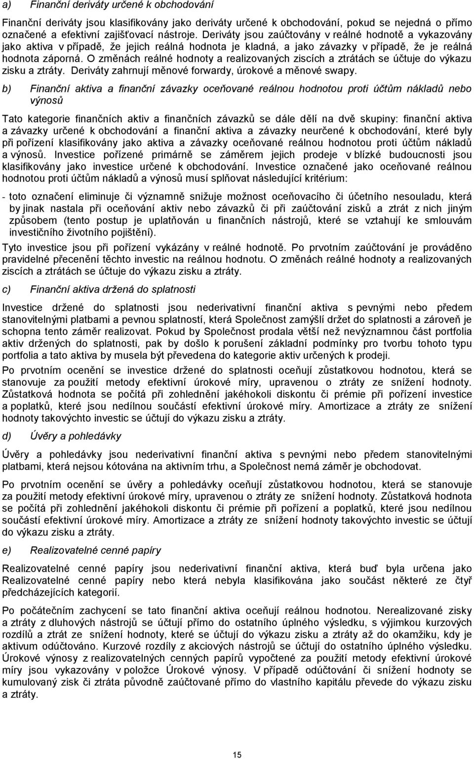 O změnách reálné hodnoty a realizovaných ziscích a ztrátách se účtuje do výkazu zisku a ztráty. Deriváty zahrnují měnové forwardy, úrokové a měnové swapy.