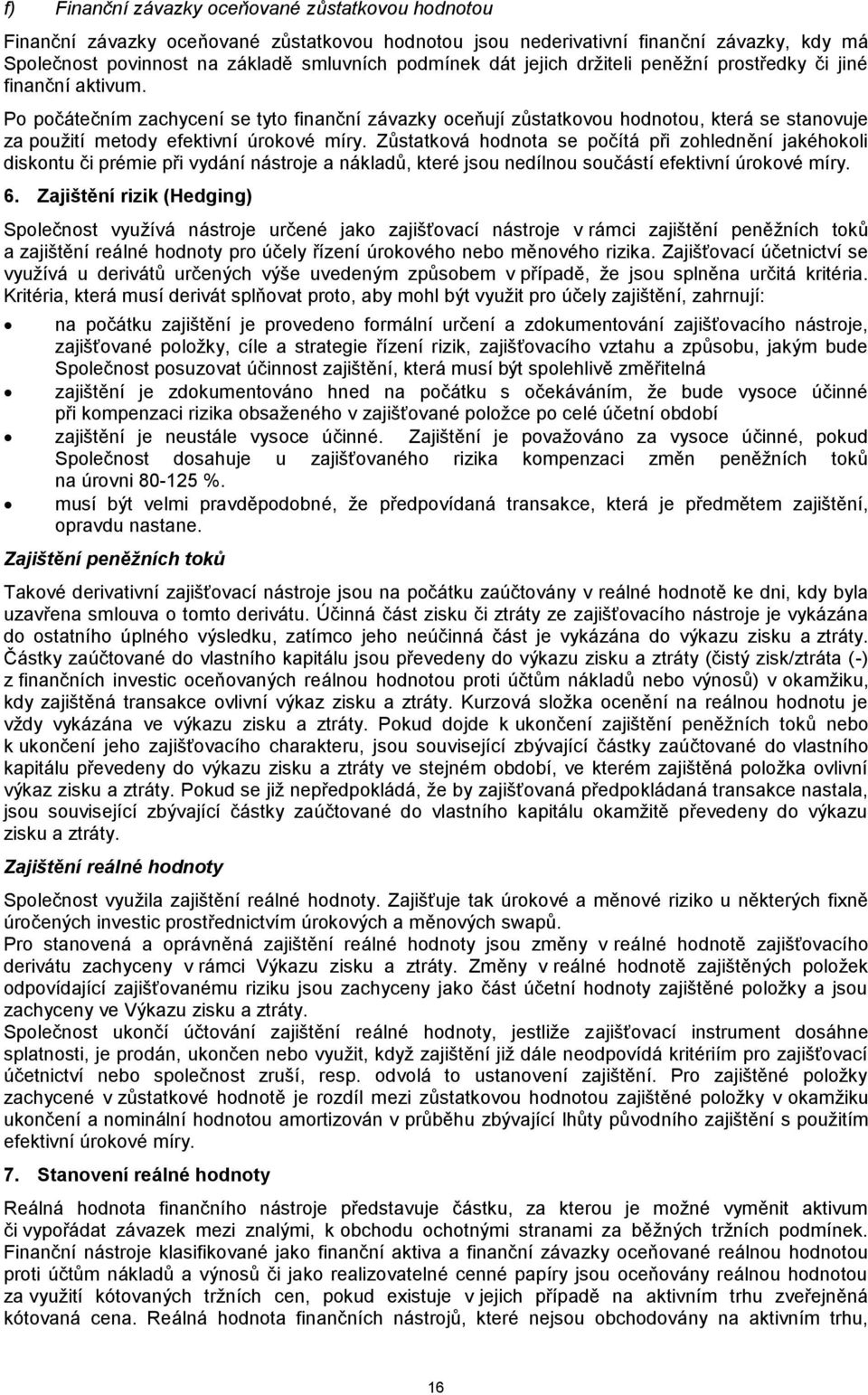 Zůstatková hodnota se počítá při zohlednění jakéhokoli diskontu či prémie při vydání nástroje a nákladů, které jsou nedílnou součástí efektivní úrokové míry. 6.