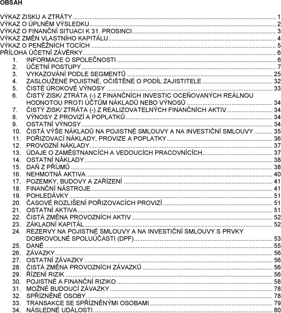 ČISTÝ ZISK/ ZTRÁTA (-) Z FINANČNÍCH INVESTIC OCEŇOVANÝCH REÁLNOU HODNOTOU PROTI ÚČTŮM NÁKLADŮ NEBO VÝNOSŮ... 34 7. ČISTÝ ZISK/ ZTRÁTA (-) Z REALIZOVATELNÝCH FINANČNÍCH AKTIV... 34 8.