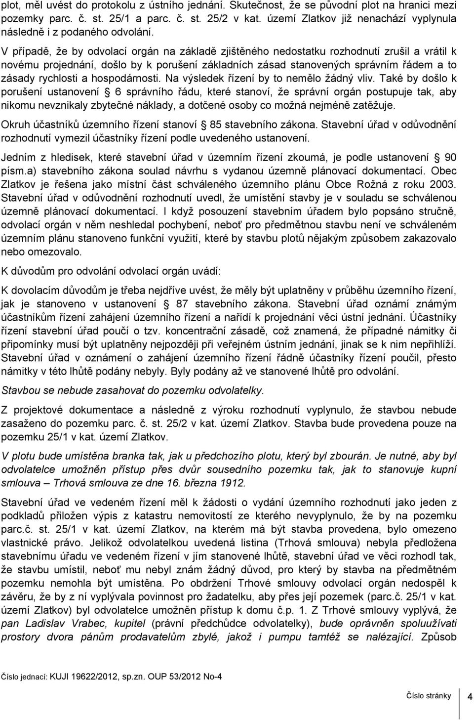 V případě, že by odvolací orgán na základě zjištěného nedostatku rozhodnutí zrušil a vrátil k novému projednání, došlo by k porušení základních zásad stanovených správním řádem a to zásady rychlosti