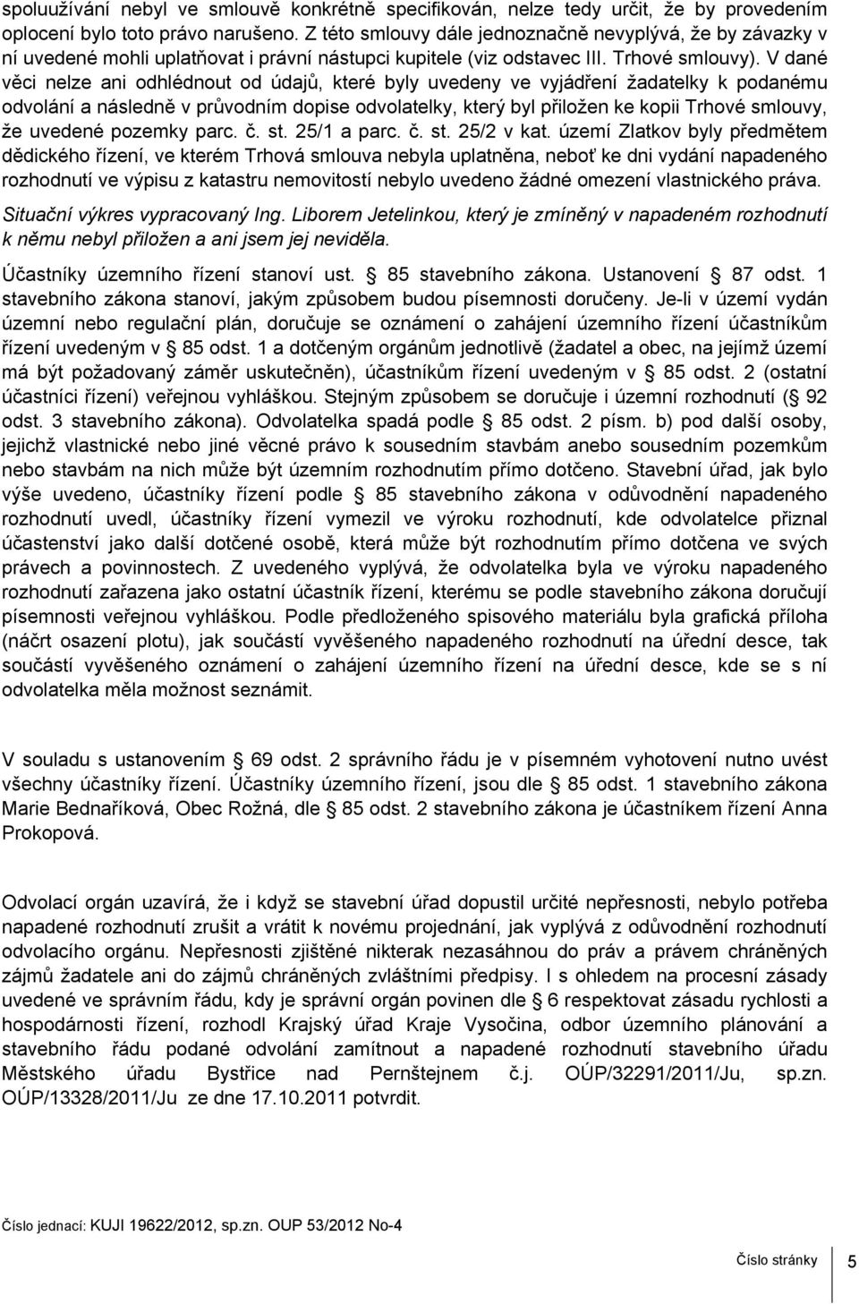 V dané věci nelze ani odhlédnout od údajů, které byly uvedeny ve vyjádření žadatelky k podanému odvolání a následně v průvodním dopise odvolatelky, který byl přiložen ke kopii Trhové smlouvy, že