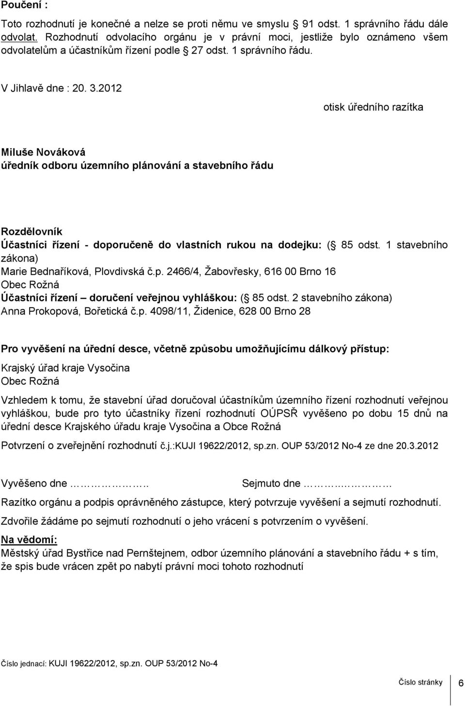 2012 otisk úředního razítka Miluše Nováková úředník odboru územního plánování a stavebního řádu Rozdělovník Účastníci řízení - doporučeně do vlastních rukou na dodejku: ( 85 odst.