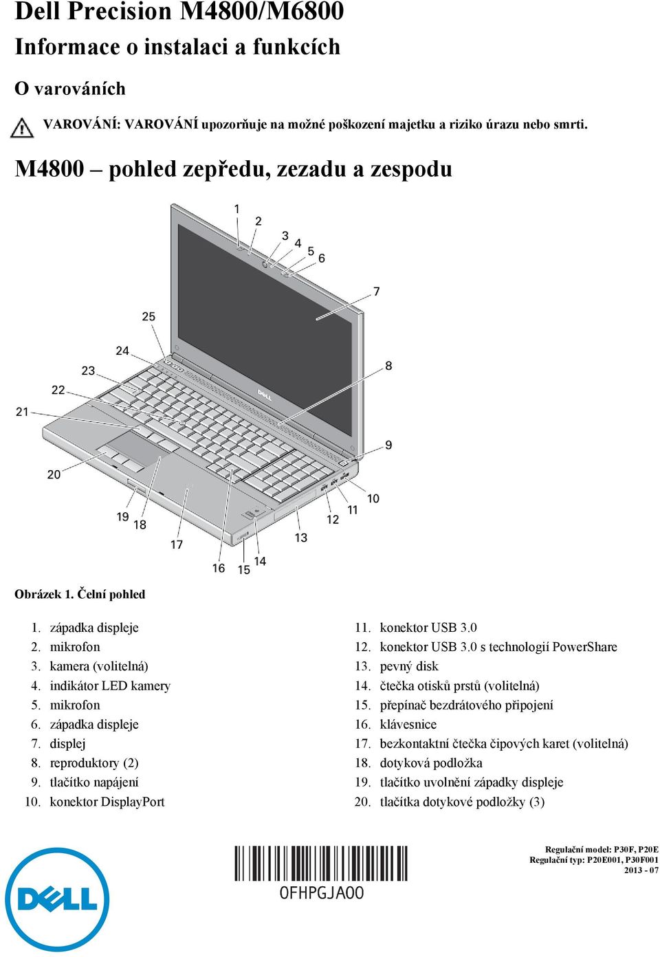 reproduktory (2) 9. tlačítko napájení 10. konektor DisplayPort 11. konektor USB 3.0 12. konektor USB 3.0 s technologií PowerShare 13. pevný disk 14. čtečka otisků prstů (volitelná) 15.