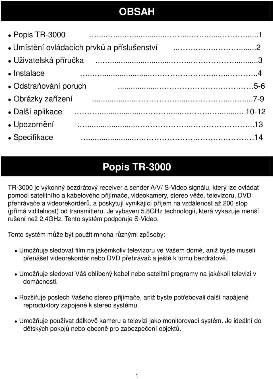 ...... 14 Popis TR-3000 TR-3000 je výkonný bezdrátový receiver a sender A/V/ S-Video signálu, který lze ovládat pomocí satelitního a kabelového přijímače, videokamery, stereo věže, televizoru, DVD