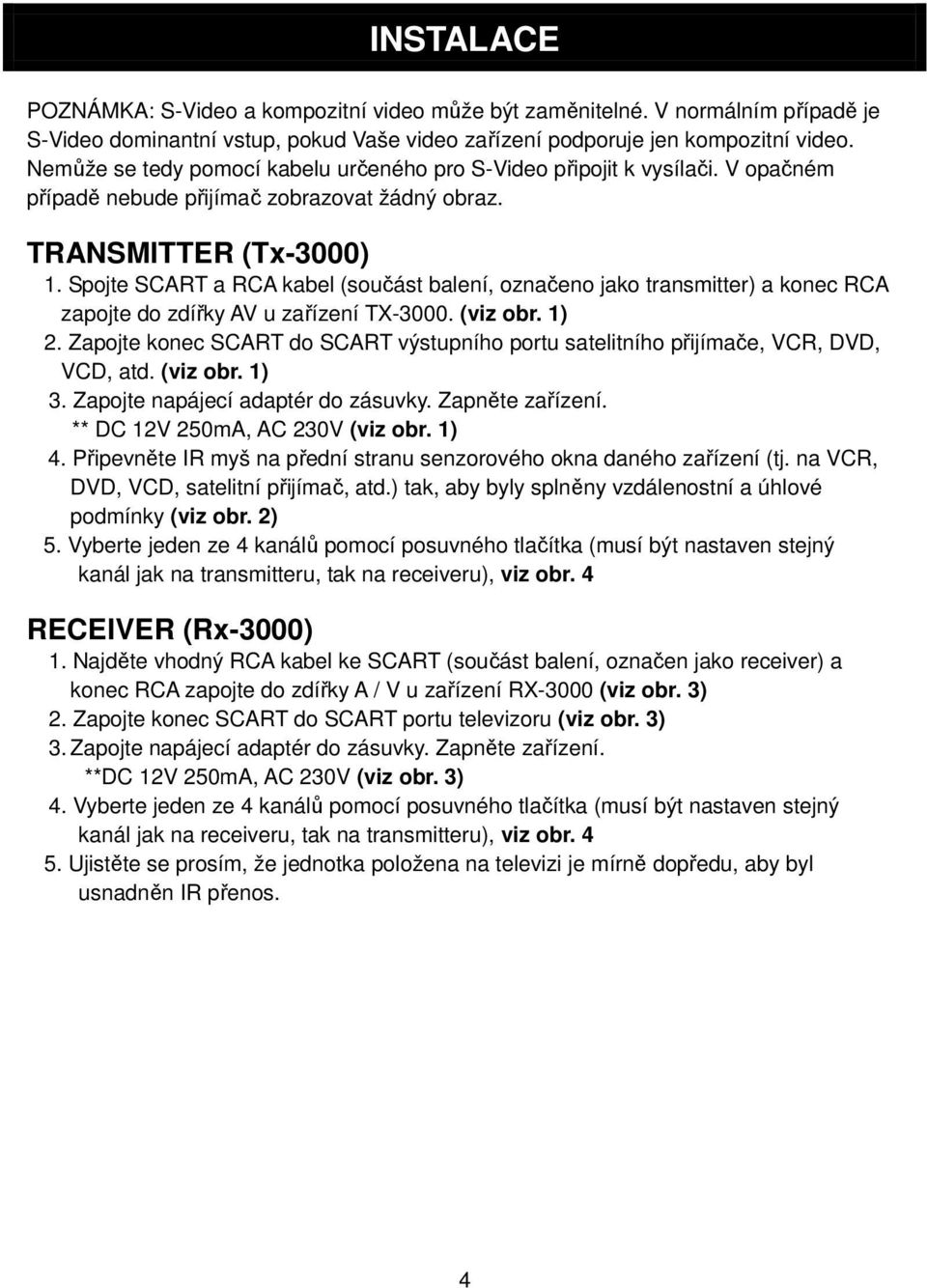 Spojte SCART a RCA kabel (součást balení, označeno jako transmitter) a konec RCA zapojte do zdířky AV u zařízení TX-3000. (viz obr. 1) 2.