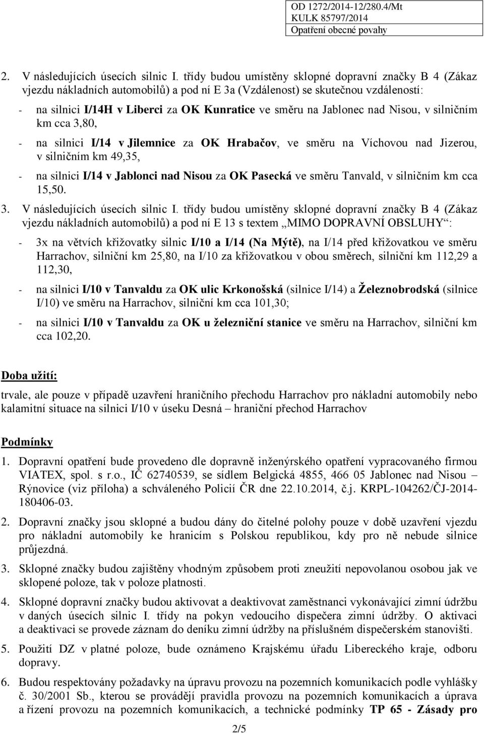 Jablonec nad Nisou, v silničním km cca 3,80, - na silnici I/14 v Jilemnice za OK Hrabačov, ve směru na Víchovou nad Jizerou, v silničním km 49,35, - na silnici I/14 v Jablonci nad Nisou za OK Pasecká