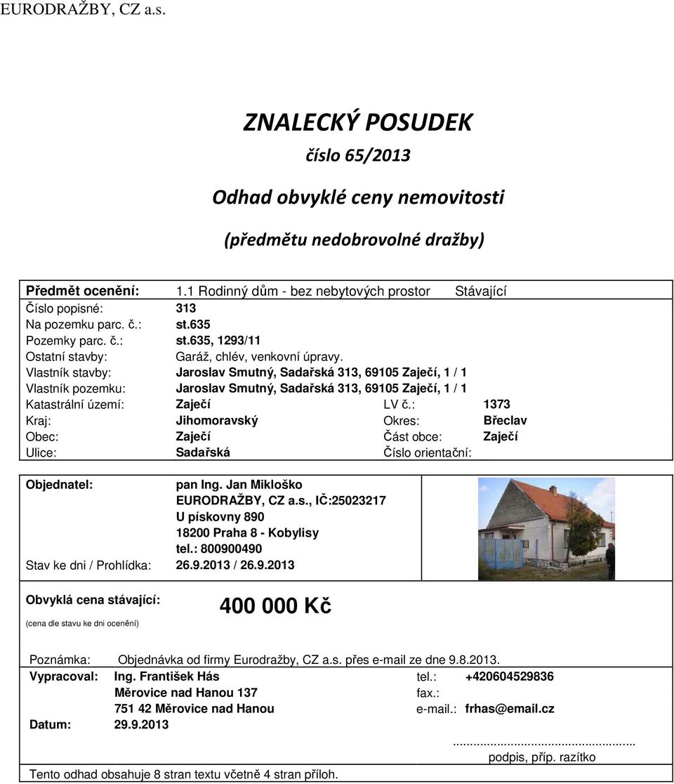 Vlastník stavby: Jaroslav Smutný, Sadařská 313, 69105 Zaječí, 1 / 1 Vlastník pozemku: Jaroslav Smutný, Sadařská 313, 69105 Zaječí, 1 / 1 Katastrální území: Zaječí LV č.