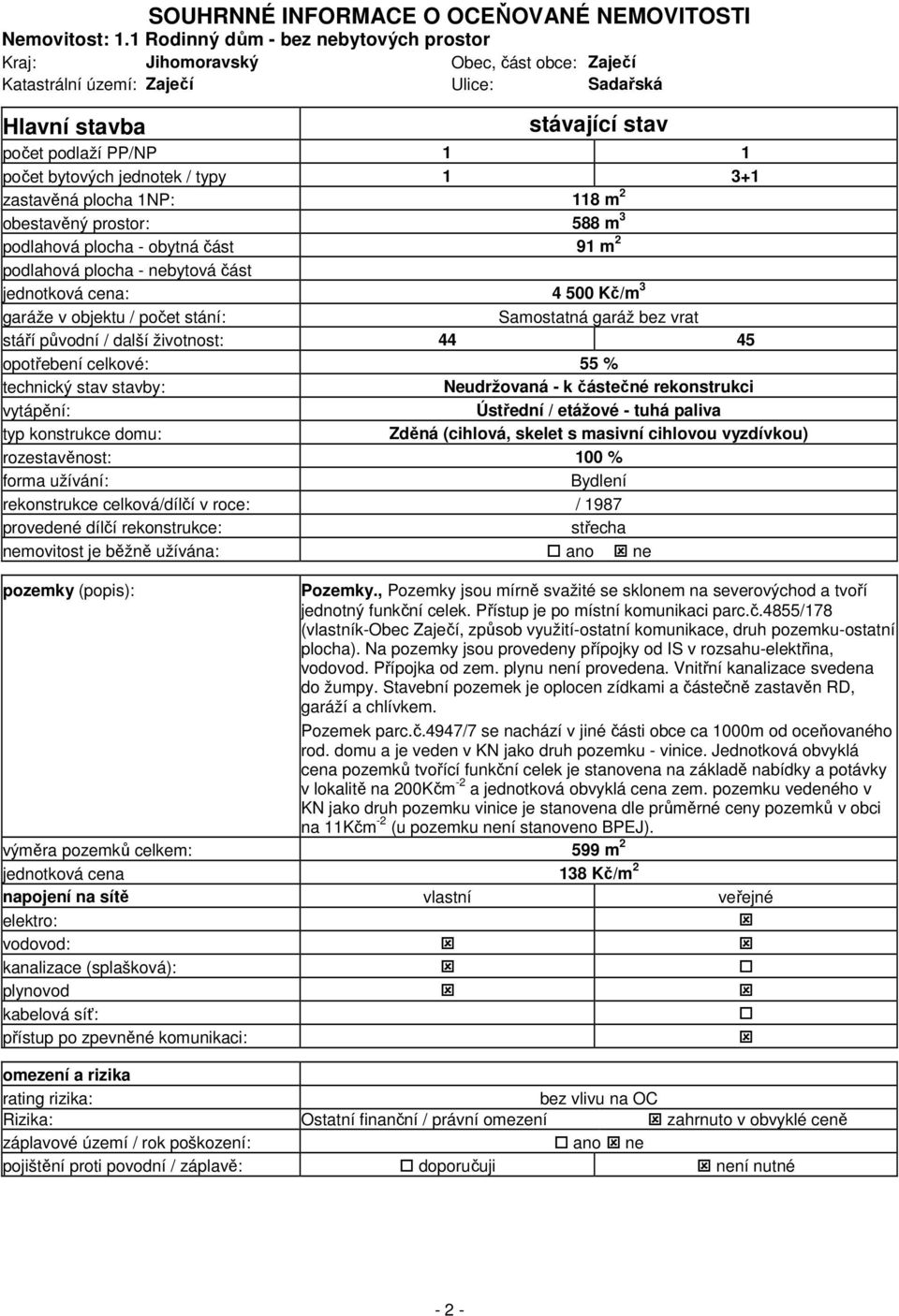 jednotek / typy 1 3+1 zastavěná plocha 1NP: 118 m 2 obestavěný prostor: 588 m 3 podlahová plocha - obytná část 91 m 2 podlahová plocha - nebytová část jednotková cena: 4 500 Kč/m 3 garáže v objektu /