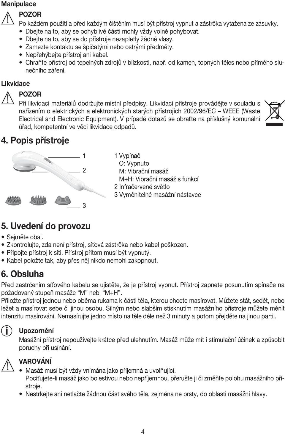 od kamen, topných těles nebo přímého slunečního záření. POZOR Při likvidaci materiálů dodržujte místní předpisy.