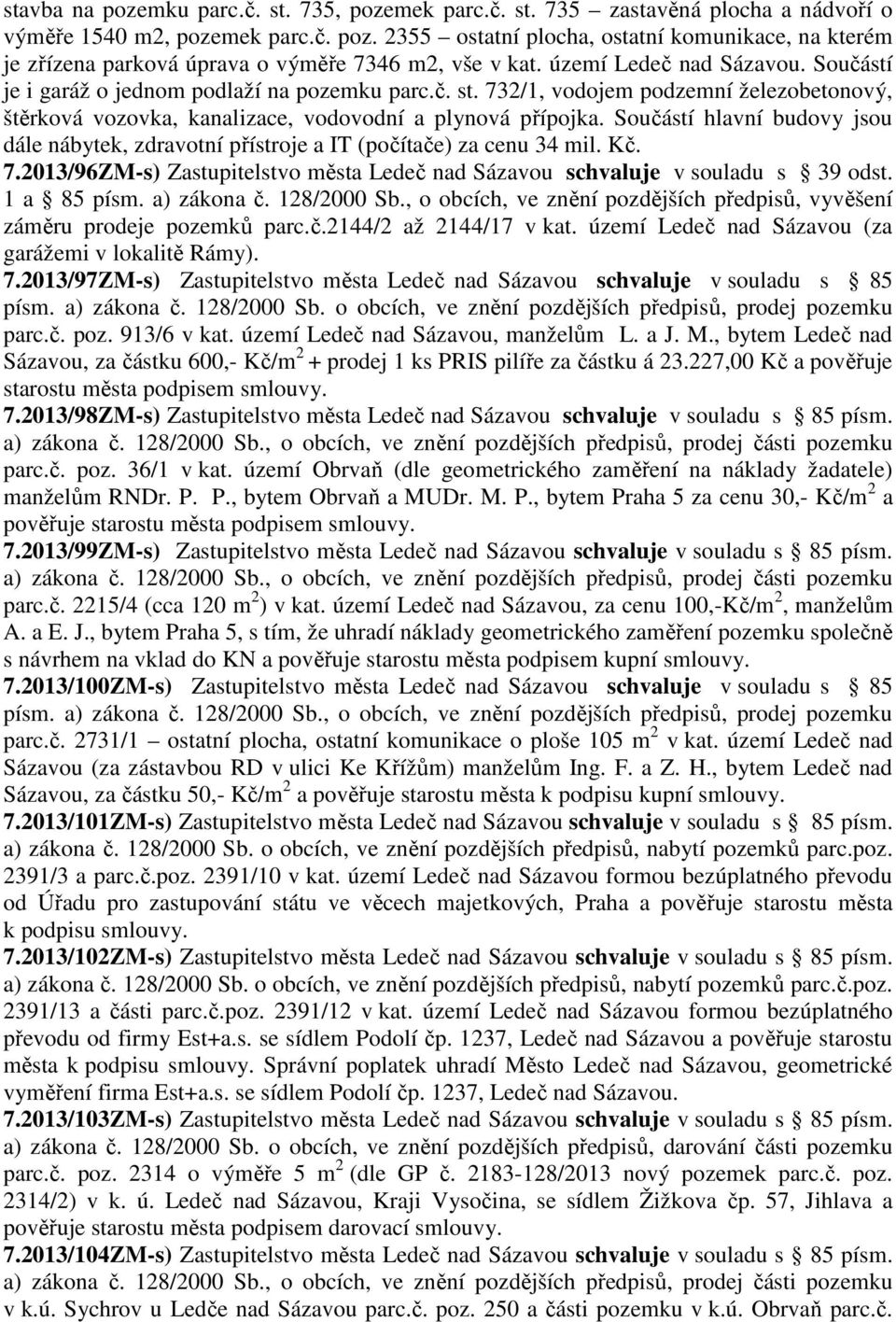 Součástí hlavní budovy jsou dále nábytek, zdravotní přístroje a IT (počítače) za cenu 34 mil. Kč. 7.2013/96ZM-s) Zastupitelstvo města Ledeč nad Sázavou schvaluje v souladu s 39 odst. 1 a 85 písm.