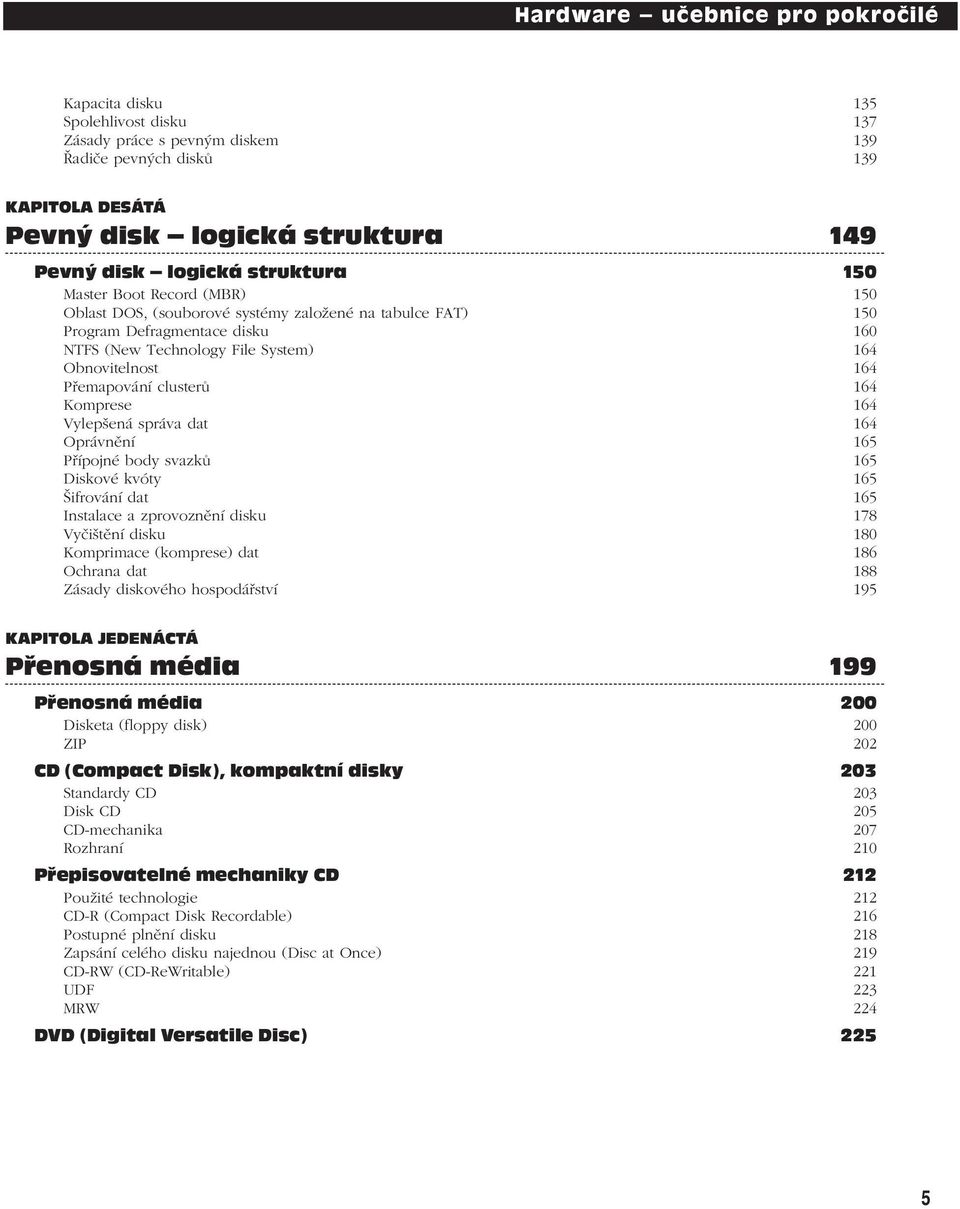 Přemapování clusterů 164 Komprese 164 Vylepšená správa dat 164 Oprávnění 165 Přípojné body svazků 165 Diskové kvóty 165 Šifrování dat 165 Instalace a zprovoznění disku 178 Vyčištění disku 180