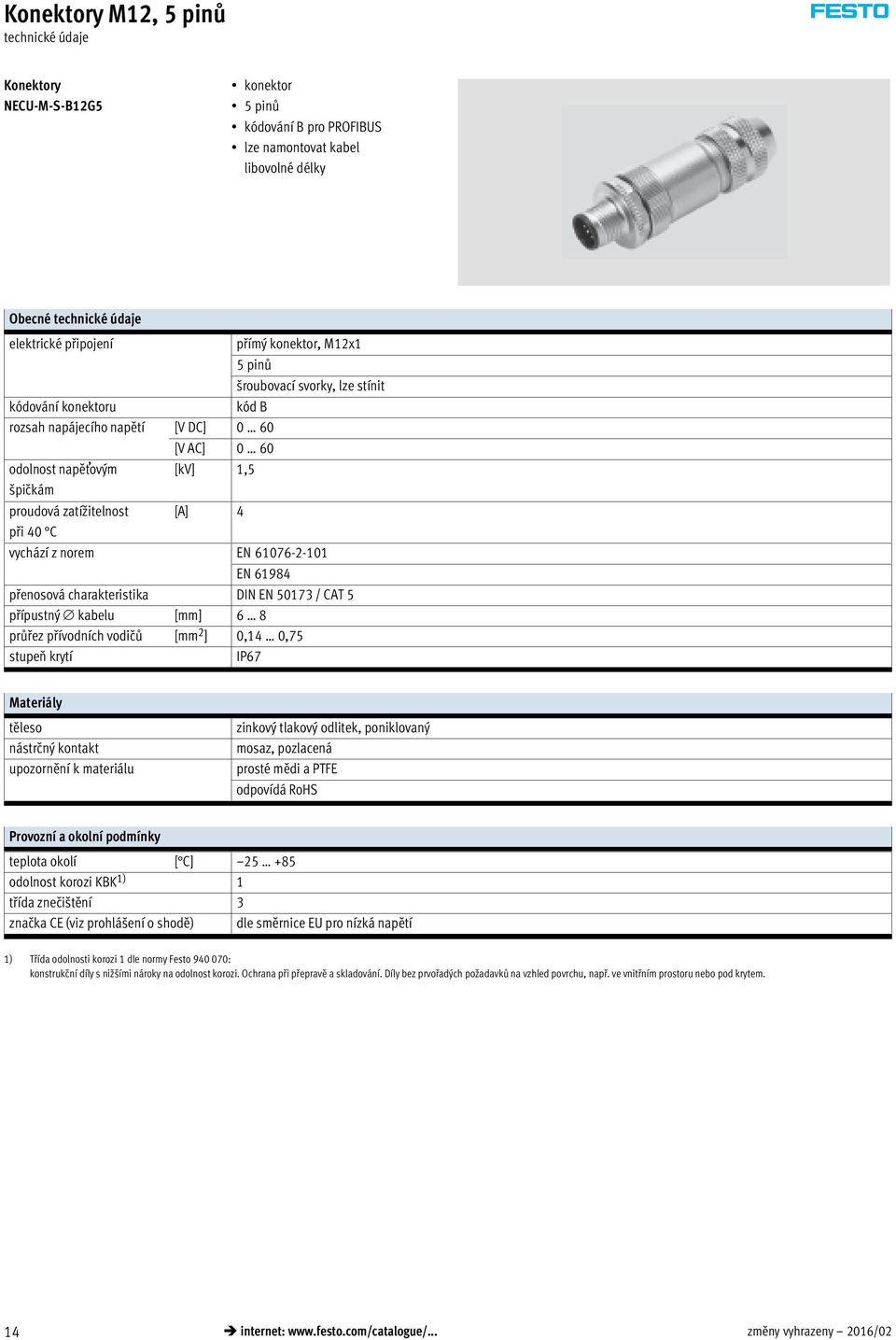 přenosová charakteristika DIN EN 50173 / CAT 5 přípustný kabelu [mm] 6 8 průřez přívodních vodičů [mm 2 ] 0,14 0,75 stupeň krytí IP67 Materiály těleso nástrčný kontakt upozornění k materiálu zinkový