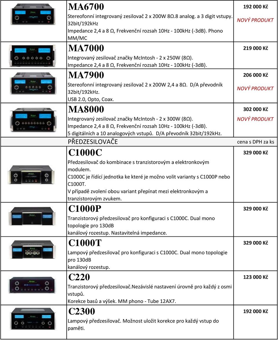 D/A převodník 32bit/192kHz. USB 2.0, Opto, Coax. MA8000 Integrovaný zesilovač značky McIntosh - 2 x 300W (8Ω). Impedance 2,4 a 8 Ω, Frekvenční rozsah 10Hz - 100kHz (-3dB).