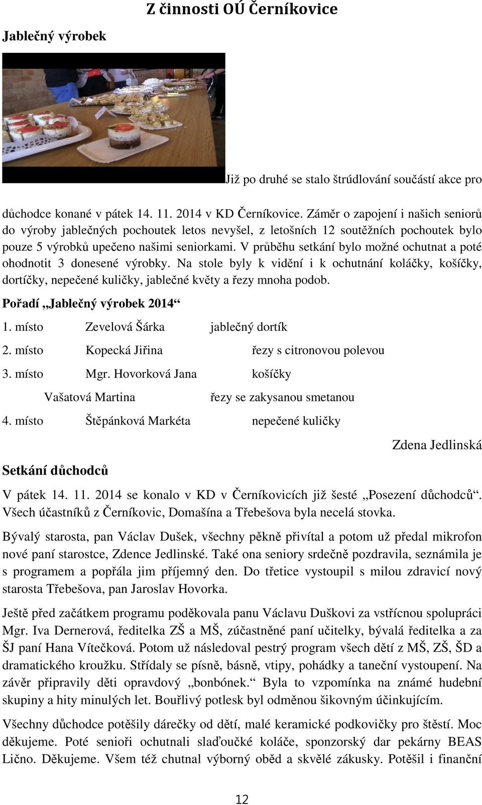 V průběhu setkání bylo možné ochutnat a poté ohodnotit 3 donesené výrobky. Na stole byly k vidění i k ochutnání koláčky, košíčky, dortíčky, nepečené kuličky, jablečné květy a řezy mnoha podob.