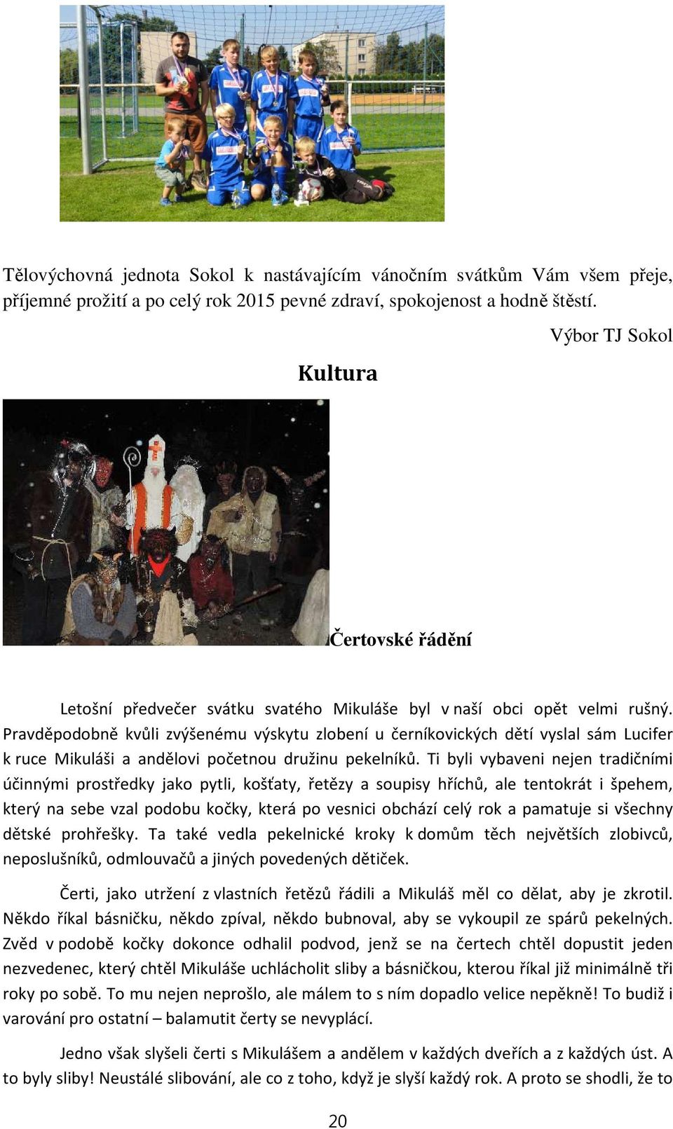 Pravděpodobně kvůli zvýšenému výskytu zlobení u černíkovických dětí vyslal sám Lucifer k ruce Mikuláši a andělovi početnou družinu pekelníků.