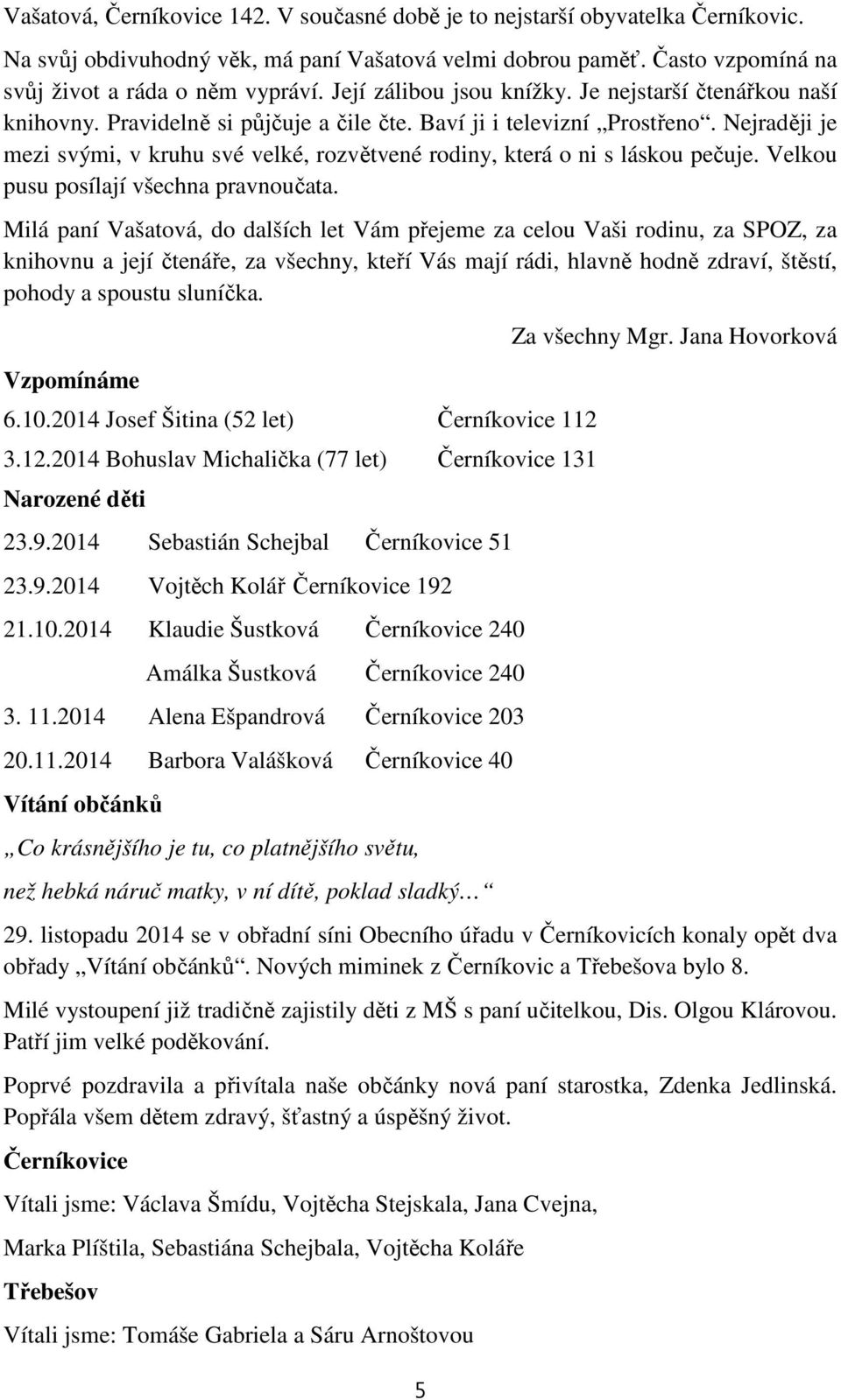 Nejraději je mezi svými, v kruhu své velké, rozvětvené rodiny, která o ni s láskou pečuje. Velkou pusu posílají všechna pravnoučata.