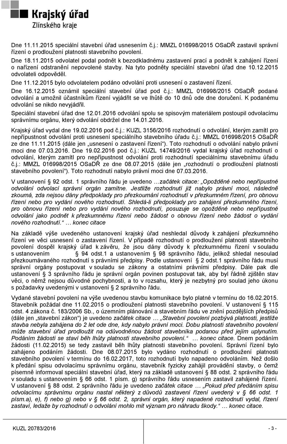 j.: MMZL 016998/2015 OSaDŘ podané odvolání a umožnil účastníkům řízení vyjádřit se ve lhůtě do 10 dnů ode dne doručení. K podanému odvolání se nikdo nevyjádřil. Speciální stavební úřad dne 12.01.2016 odvolání spolu se spisovým materiálem postoupil odvolacímu správnímu orgánu, který odvolání obdržel dne 14.