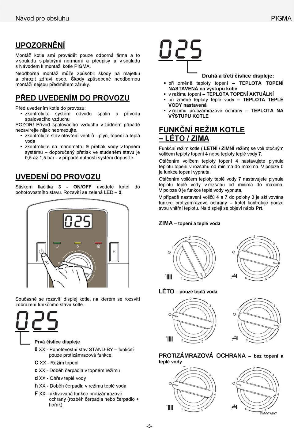 PŘED UVEDENÍM DO PROVOZU Před uvedením kotle do provozu: zkontrolujte systém odvodu spalin a přívodu spalovacího vzduchu POZOR!