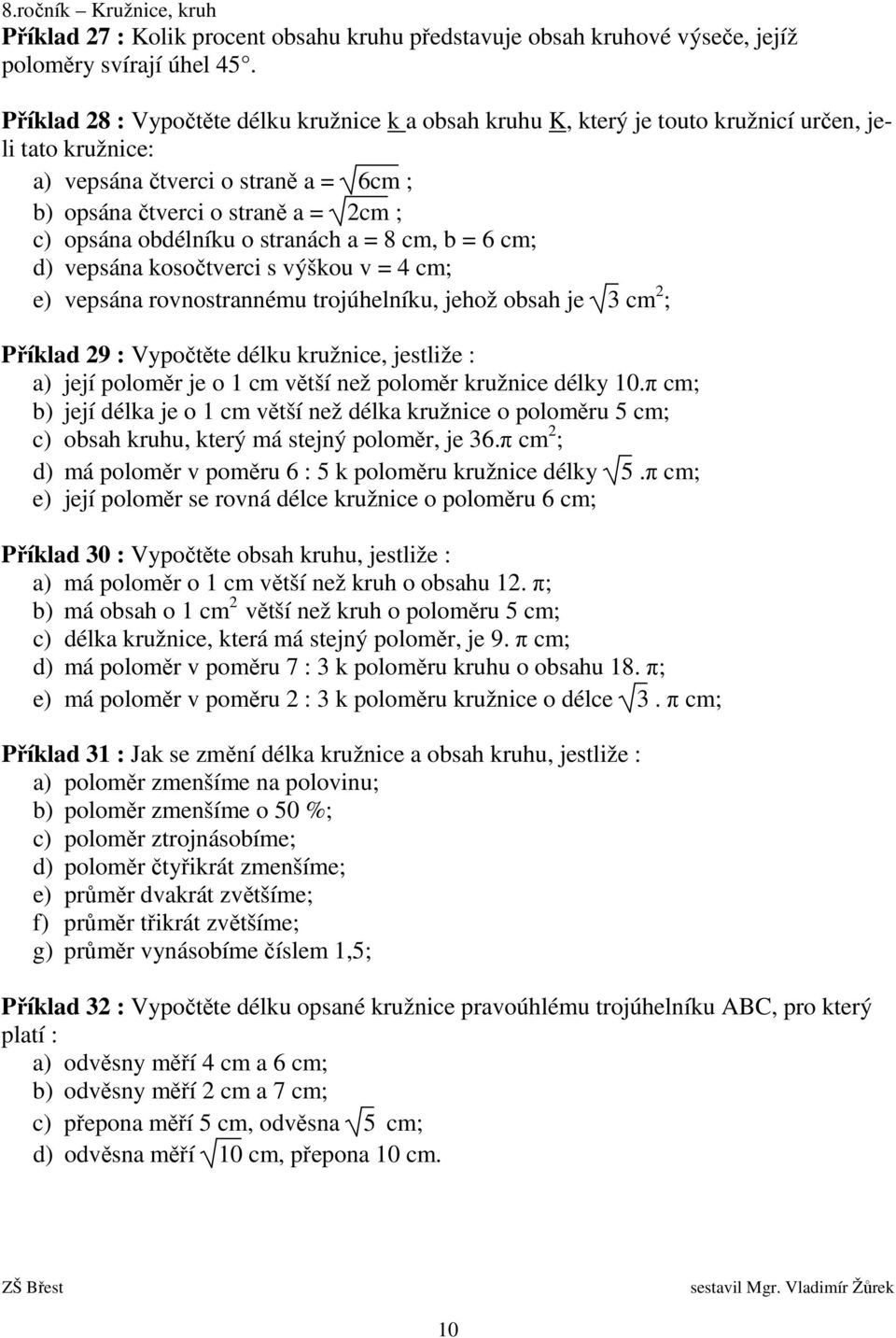 obdélníku o stranách a = 8 cm, b = 6 cm; d) vepsána kosočtverci s výškou v = 4 cm; e) vepsána rovnostrannému trojúhelníku, jehož obsah je 3 cm 2 ; Příklad 29 : Vypočtěte délku kružnice, jestliže : a)