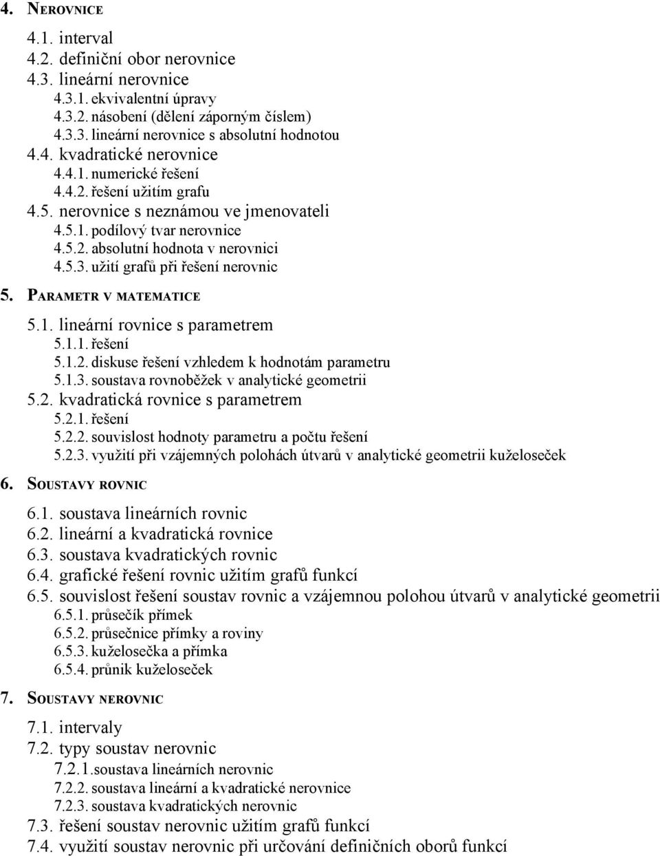 PARAMETR V MATEMATICE 5.1. lineární rovnice s parametrem 5.1.1. řešení 5.1.2. diskuse řešení vzhledem k hodnotám parametru 5.1.3. soustava rovnoběžek v analytické geometrii 5.2. kvadratická rovnice s parametrem 5.