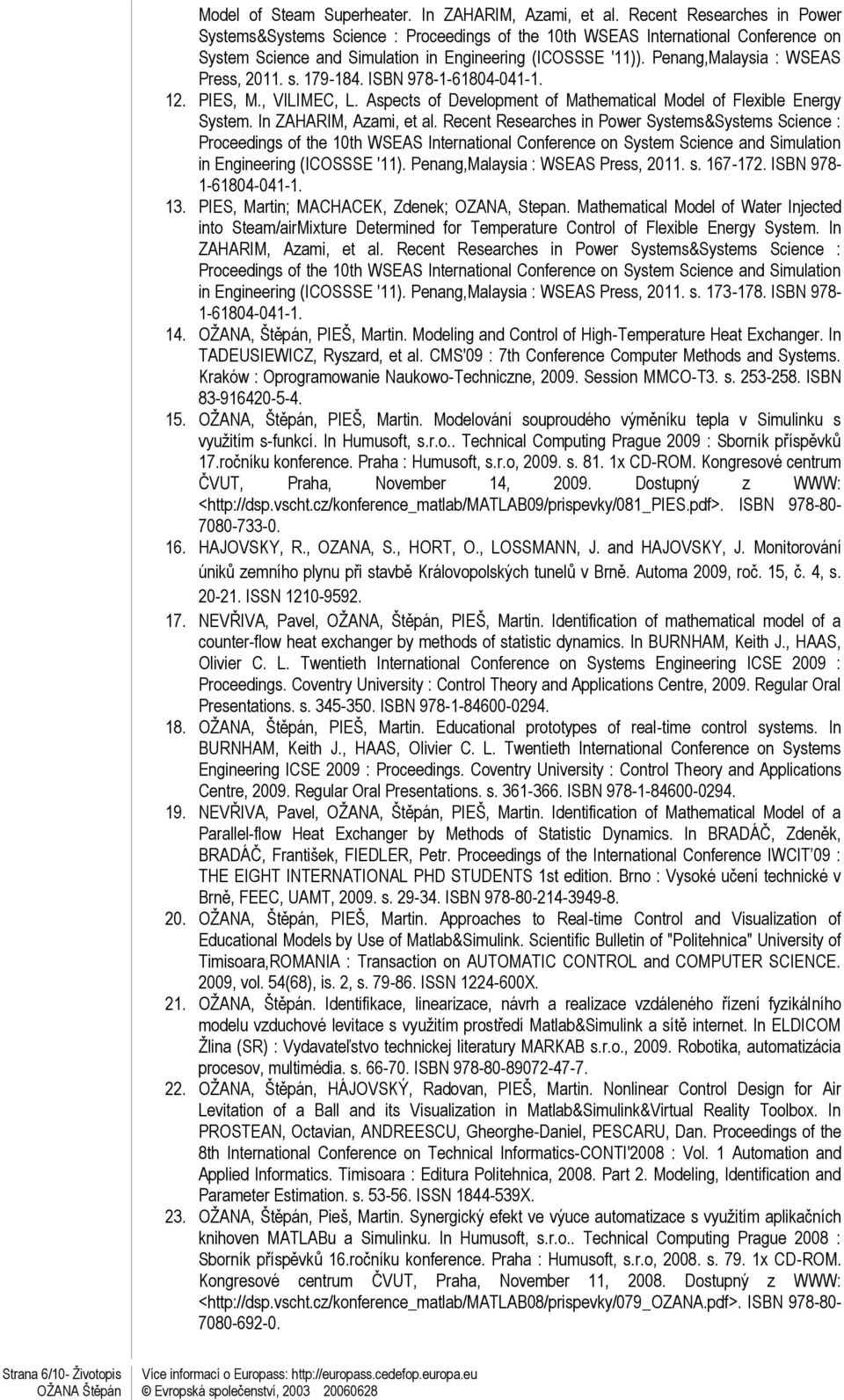 Penang,Malaysia : WSEAS Press, 2011. s. 179-184. ISBN 978-1-61804-041-1. 12. PIES, M., VILIMEC, L. Aspects of Development of Mathematical Model of Flexible Energy System. In ZAHARIM, Azami, et al.