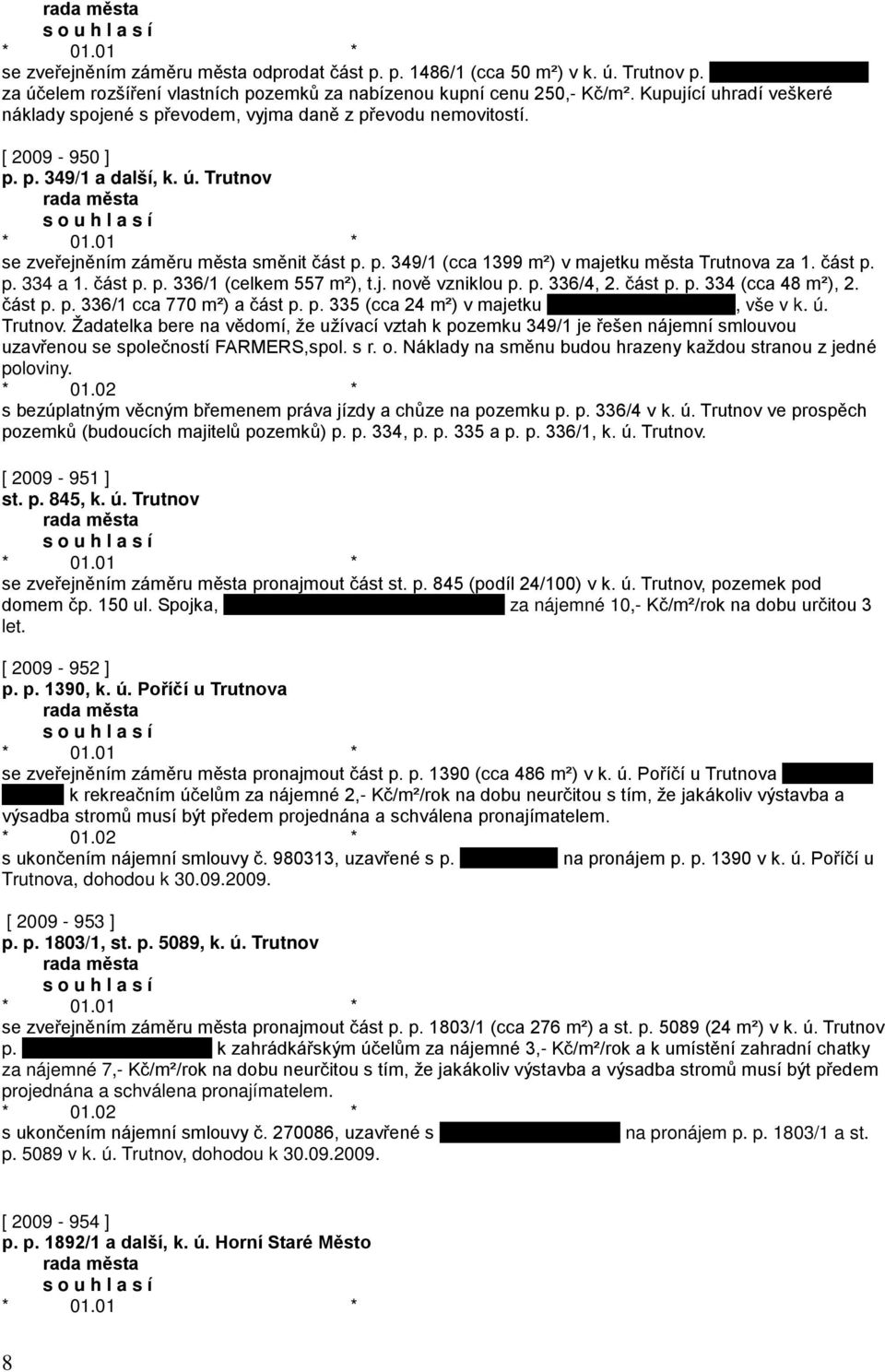 část p. p. 334 a 1. část p. p. 336/1 (celkem 557 m²), t.j. nově vzniklou p. p. 336/4, 2. část p. p. 334 (cca 48 m²), 2. část p. p. 336/1 cca 770 m²) a část p. p. 335 (cca 24 m²) v majetku, vše v k. ú.