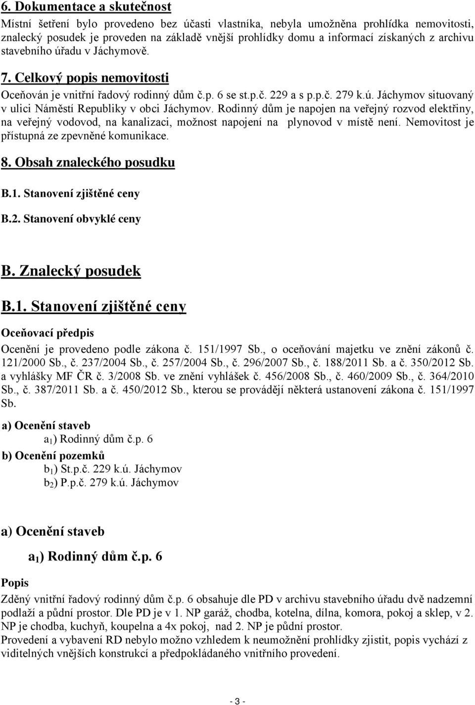 Rodinný dům je napojen na veřejný rozvod elektřiny, na veřejný vodovod, na kanalizaci, možnost napojení na plynovod v místě není. Nemovitost je přístupná ze zpevněné komunikace. 8.