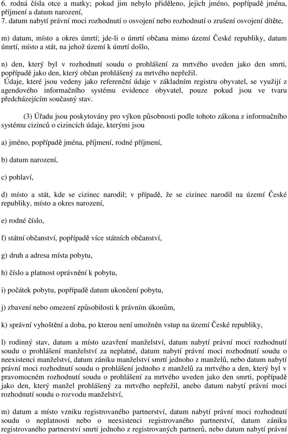 na jehož území k úmrtí došlo, n) den, který byl v rozhodnutí soudu o prohlášení za mrtvého uveden jako den smrti, popřípadě jako den, který občan prohlášený za mrtvého nepřežil.