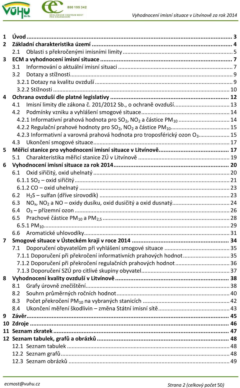 2 Podmínky vzniku a vyhlášení smogové situace... 14 4.2.1 Informativní prahová hodnota pro SO 2, NO 2 a částice PM 10... 14 4.2.2 Regulační prahové hodnoty pro SO 2, NO 2 a částice PM 10... 15 4.2.3 Informativní a varovná prahová hodnota pro troposférický ozon O 3.