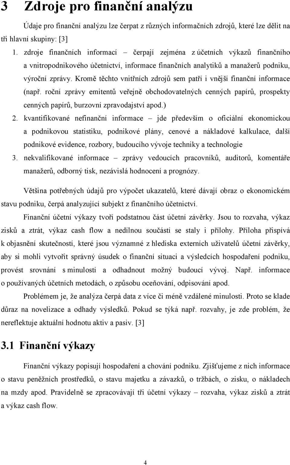Kromě těchto vnitřních zdrojů sem patří i vnější finanční informace (např. roční zprávy emitentů veřejně obchodovatelných cenných papírů, prospekty cenných papírů, burzovní zpravodajství apod.) 2.