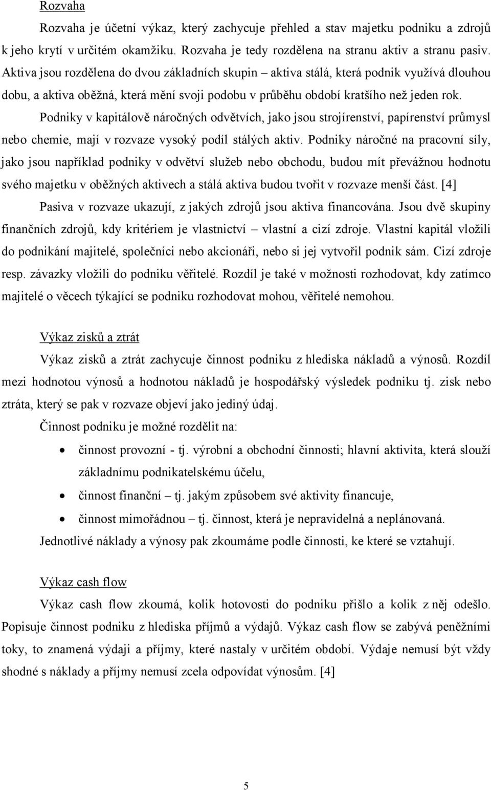 Podniky v kapitálově náročných odvětvích, jako jsou strojírenství, papírenství průmysl nebo chemie, mají v rozvaze vysoký podíl stálých aktiv.