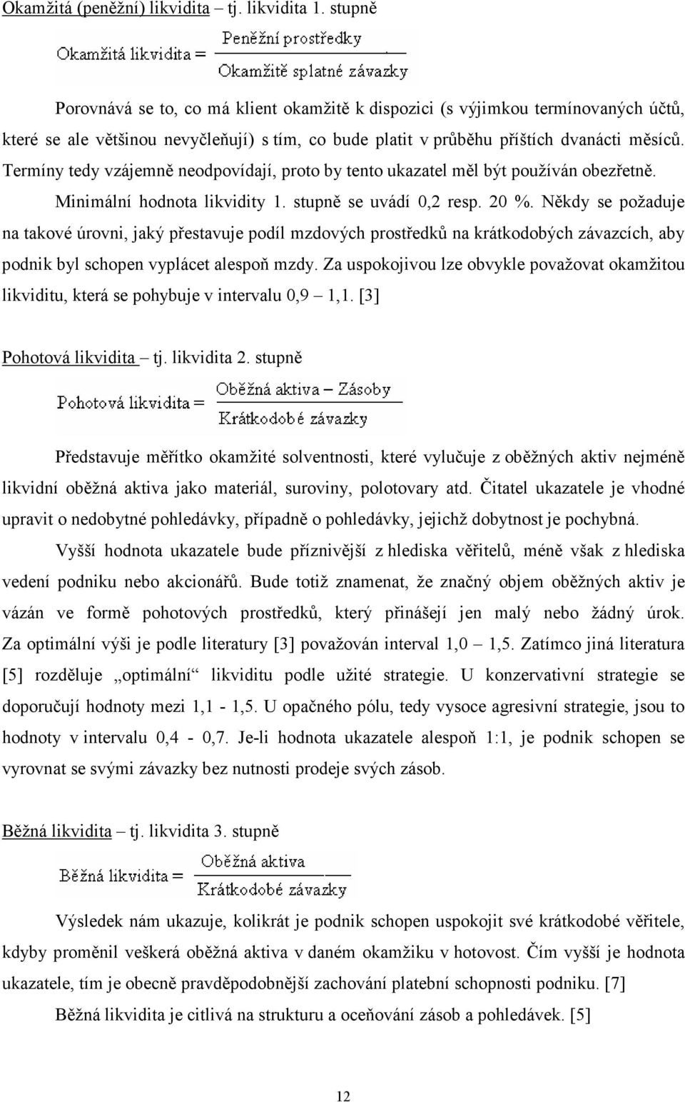 Termíny tedy vzájemně neodpovídají, proto by tento ukazatel měl být používán obezřetně. Minimální hodnota likvidity 1. stupně se uvádí 0,2 resp. 20 %.
