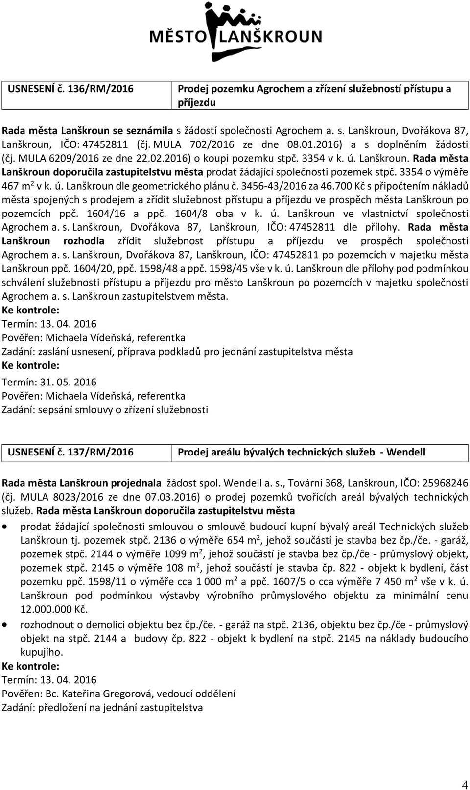 Rada města Lanškroun doporučila zastupitelstvu města prodat žádající společnosti pozemek stpč. 3354 o výměře 467 m 2 v k. ú. Lanškroun dle geometrického plánu č. 3456-43/2016 za 46.